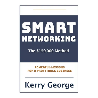 Smart Networking - The $150,000 Method: Powerful Lessons For A Profitable Business