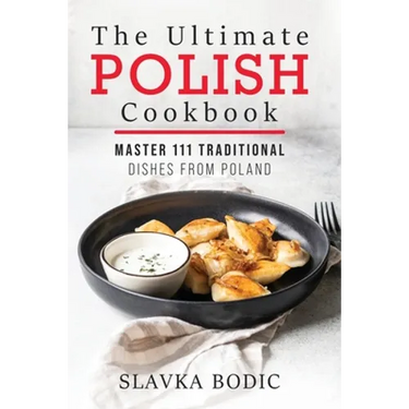 The Ultimate Polish Cookbook: Master 111 Traditional Dishes From Poland