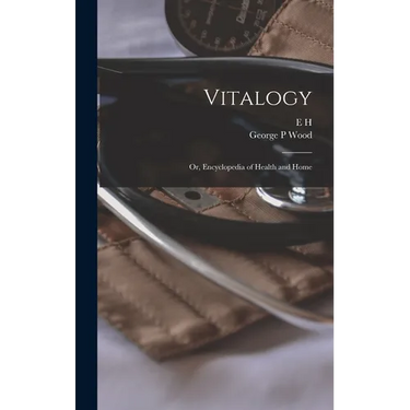 Vitalogy; or, Encyclopedia of Health and Home