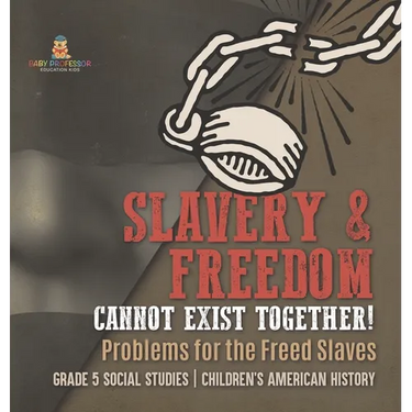 Slavery & Freedom Cannot Exist Together!: Problems for the Freed Slaves Grade 5 Social Studies Children's American History