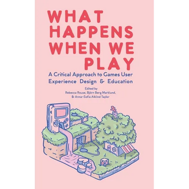 What Happens When We Play: A Critical Approach to Games User Experience Design & Education