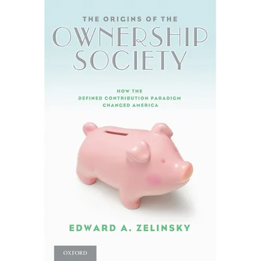 The Origins of the Ownership Society: How the Defined Contribution Paradigm Changed America