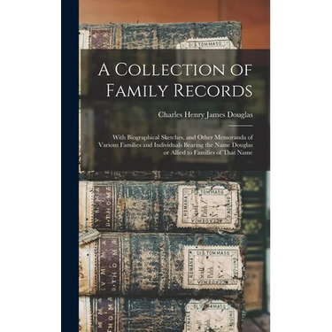A Collection of Family Records: With Biographical Sketches, and Other Memoranda of Various Families and Individuals Bearing the Name Douglas or Allied