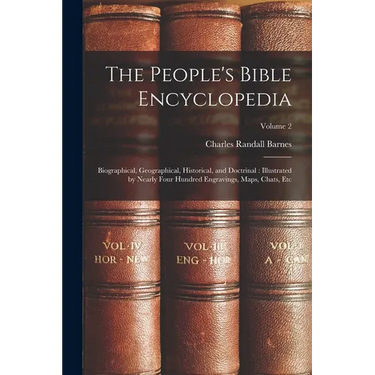 The People's Bible Encyclopedia: Biographical, Geographical, Historical, and Doctrinal: Illustrated by Nearly Four Hundred Engravings, Maps, Chats, Et