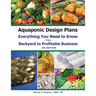 Aquaponic Design Plans Everything You Needs to Know: Everything You Need to Know from Backyard to Profitable Business