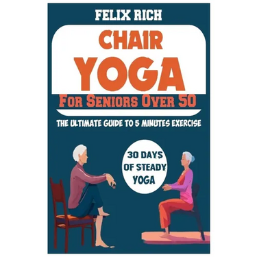 Chair Yoga for Seniors Over 50: The Ultimate Guide to 5 Minutes Exercise: Fully Seated Poses for the Next 30 Days, to Improve Your Mobility and Flexib