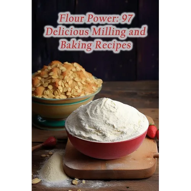 Flour Power: 97 Delicious Milling and Baking Recipes