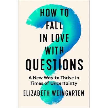 How to Fall in Love with Questions: A New Way to Thrive in Times of Uncertainty