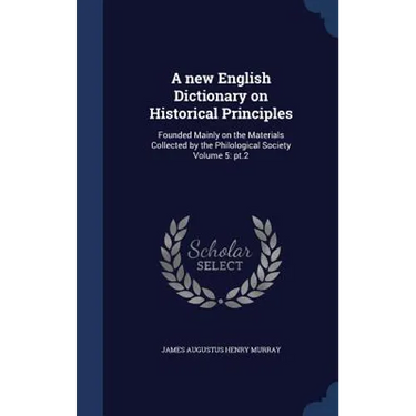 A new English Dictionary on Historical Principles: Founded Mainly on the Materials Collected by the Philological Society Volume 5: pt.2