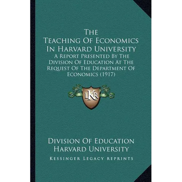 The Teaching Of Economics In Harvard University: A Report Presented By The Division Of Education At The Request Of The Department Of Economics (1917)