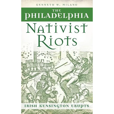 The Philadelphia Nativist Riots: Irish Kensington Erupts
