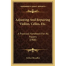 Adjusting and Repairing Violins, Cellos, Etc.: A Practical Handbook for All Players (1908)