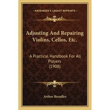 Adjusting and Repairing Violins, Cellos, Etc.: A Practical Handbook for All Players (1908)
