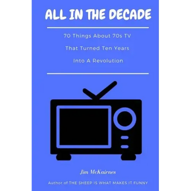 All in the Decade: 70 Things About 70s TV That Turned Ten Years Into a Revolution