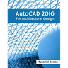 AutoCAD 2016 For Architectural Design: Floor Plans, Elevations, Printing, 3D Architectural Modeling, and Rendering
