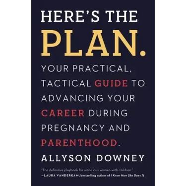 Here's the Plan.: Your Practical, Tactical Guide to Advancing Your Career During Pregnancy and Parenthood