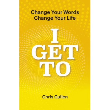 I Get To: Change Your Words Change Your Life