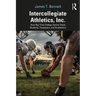 Intercollegiate Athletics, Inc.: How Big-Time College Sports Cheat Students, Taxpayers, and Academics