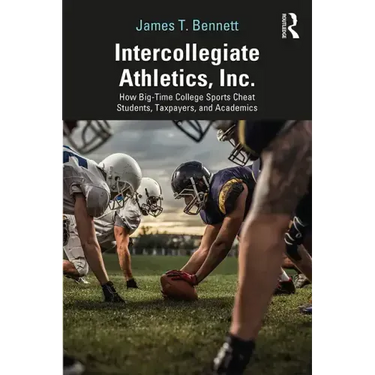 Intercollegiate Athletics, Inc.: How Big-Time College Sports Cheat Students, Taxpayers, and Academics