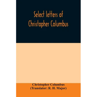 Select letters of Christopher Columbus: with other original documents, relating to his four voyages to the New World