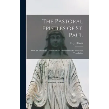The Pastoral Epistles of St. Paul: With a Critical and Grammatical Commentary and a Revised Translation