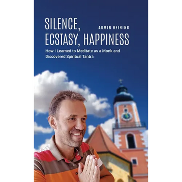 Silence, Ecstasy, Happiness: How I Learned to Meditate as a Monk and Discovered Spiritual Tantra