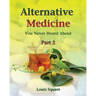 Alternative Medicine You Never Heard About: Alternative medicine includes homeopathic medicine and naturopathic medicine.