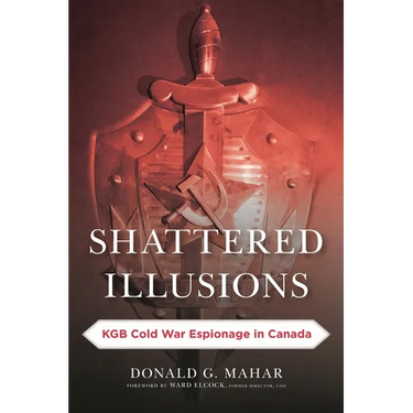 Shattered Illusions: KGB Cold War Espionage in Canada