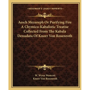 Aesch Mezareph Or Purifying Fire A Chymico-Kabalistic Treatise Collected From The Kabala Denudata Of Knorr Von Rosenroth