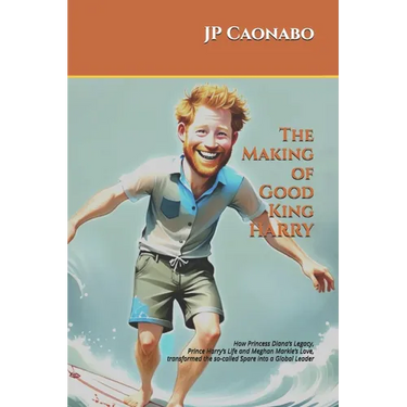 The Making of Good King Harry: How Princess Diana's Legacy, Prince Harry's Life, and Meghan Markle's Love transformed the so-called Spare into a Globa