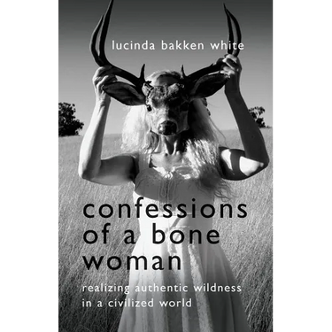 Confessions of a Bone Woman: Realizing Authentic Wildness in a Civilized World