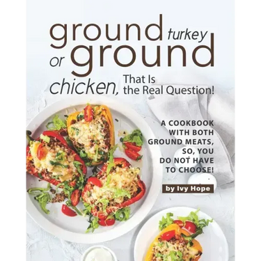 Ground Turkey or Ground Chicken, That is the Real Question!: A Cookbook with Both Ground Meats, So, You Do Not Have to Choose!