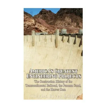 America's Greatest Engineering Projects: The Construction History of the Transcontinental Railroad, the Panama Canal, and the Hoover Dam