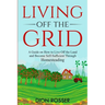 Living off The Grid: A Guide on How to Live Off the Land and Become Self-Sufficient Through Homesteading