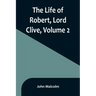 The Life of Robert, Lord Clive, Volume 2: Collected from the Family Papers Communicated by the Earl of Powis