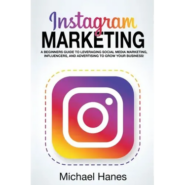 Instagram Marketing: A beginners guide to leveraging social media marketing, influencers, and advertising to grow your business!