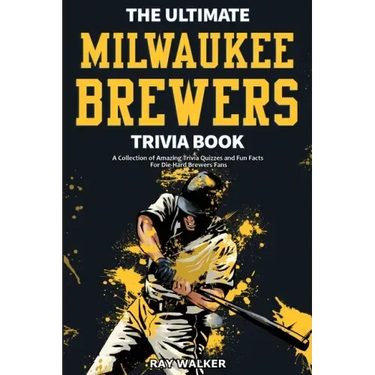 The Ultimate Milwaukee Brewers Trivia Book: A Collection of Amazing Trivia Quizzes and Fun Facts for Die-Hard Brewers Fans!