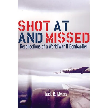 Shot at and Missed: Recollections of a World War II Bombardier