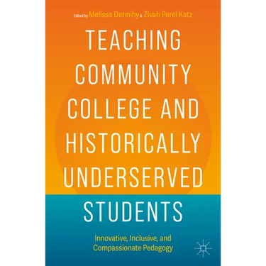 Teaching Community College and Historically Underserved Students: Innovative, Inclusive, and Compassionate Pedagogy