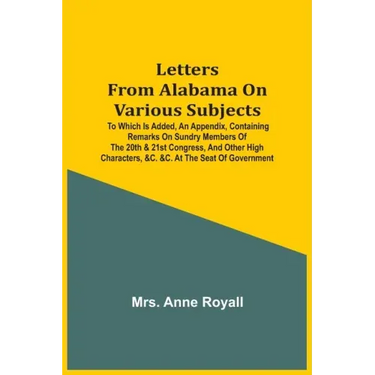 Letters From Alabama On Various Subjects: To Which Is Added, An Appendix, Containing Remarks On Sundry Members Of The 20Th & 21St Congress, And Other