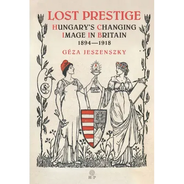 Lost Prestige: Hungary's Changing Image in Britain 1894-1918
