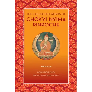 The Collected Works of Chökyi Nyima Rinpoche, Volume II: Indisputable Truth and Present Fresh Wakefulness