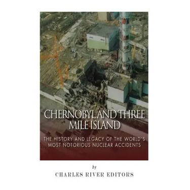 Chernobyl and Three Mile Island: The History and Legacy of The World's Most Notorious Nuclear Accidents