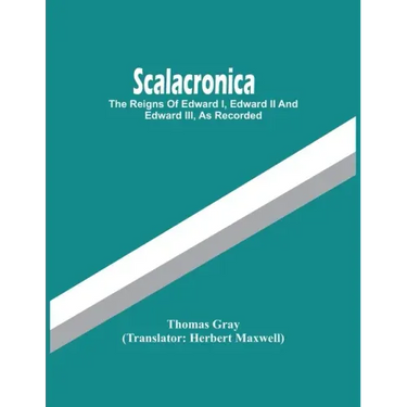 Scalacronica: The Reigns Of Edward I, Edward Ii And Edward Iii, As Recorded