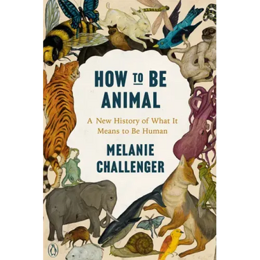 How to Be Animal: A New History of What It Means to Be Human