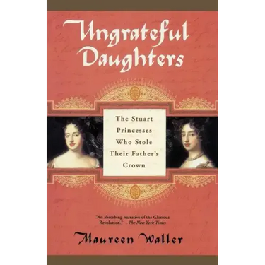 Ungrateful Daughters: The Stuart Princesses Who Stole Their Father's Crown