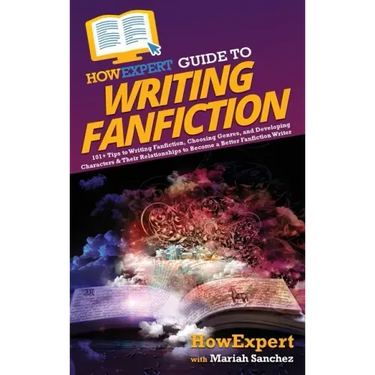HowExpert Guide to Writing Fanfiction: 101+ Tips to Writing Fanfiction, Choosing Genres, and Developing Characters & Their Relationships to Become a B