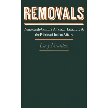 Removals: Nineteenth-Century American Literature and the Politics of Indian Affairs