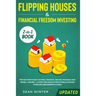 Flipping Houses and Financial Freedom Investing (Updated) 2-in-1 Book: Proven Methods to Find, Finance, Rehab, Manage and Resell Homes + Latest Reliab