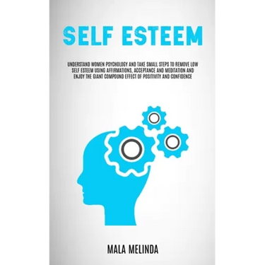 Self Esteem: Understand Women Psychology and Take Small Steps to Remove Low Self Esteem Using Affirmations, Acceptance and Meditati